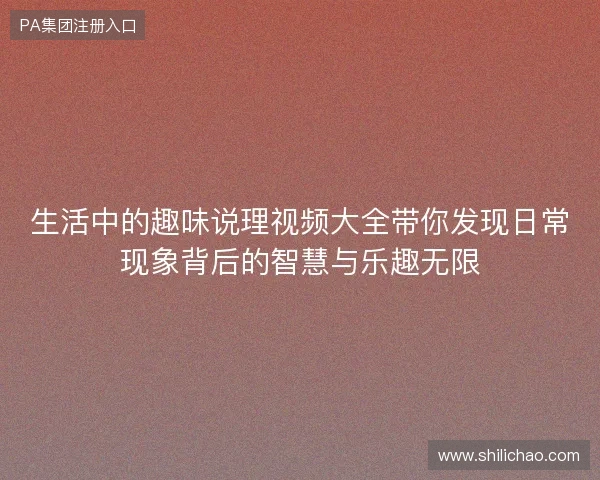 生活中的趣味说理视频大全带你发现日常现象背后的智慧与乐趣无限