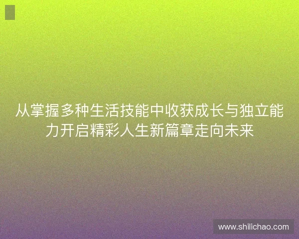 从掌握多种生活技能中收获成长与独立能力开启精彩人生新篇章走向未来